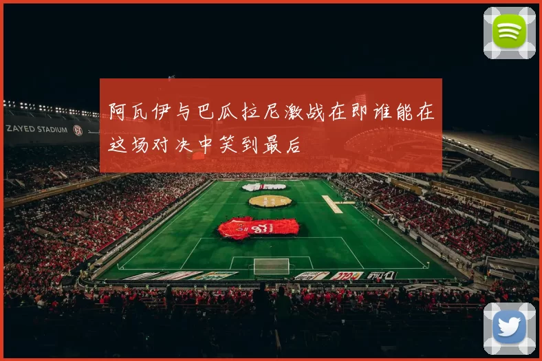 阿瓦伊与巴瓜拉尼激战在即谁能在这场对决中笑到最后