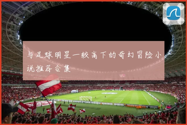 与足球明星一较高下的奇幻冒险小说推荐合集
