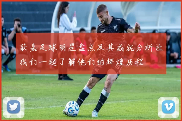 获嘉足球明星盘点及其成就分析让我们一起了解他们的辉煌历程
