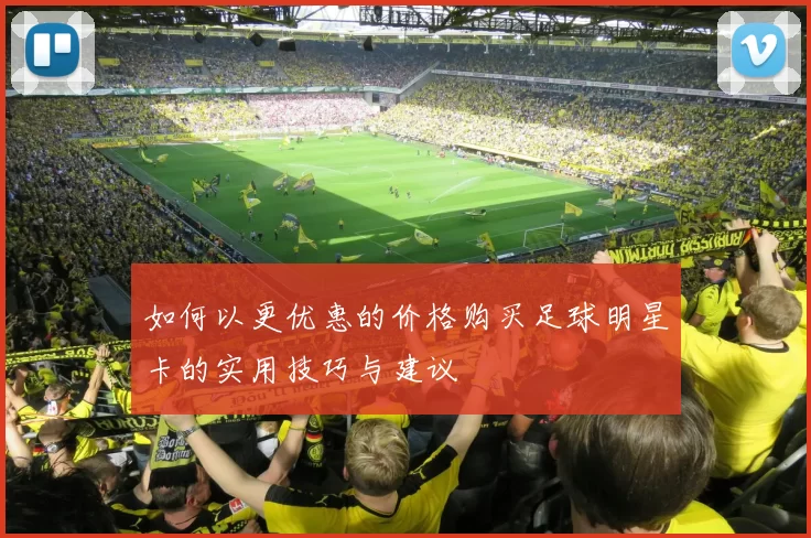 如何以更优惠的价格购买足球明星卡的实用技巧与建议