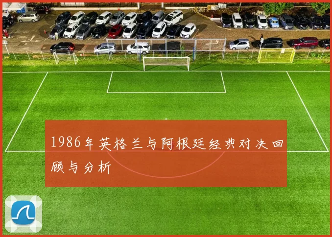 1986年英格兰与阿根廷经典对决回顾与分析