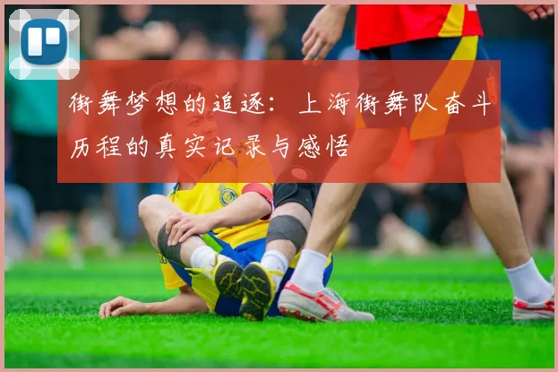 街舞梦想的追逐：上海街舞队奋斗历程的真实记录与感悟