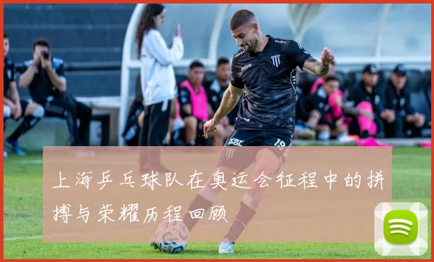 上海乒乓球队在奥运会征程中的拼搏与荣耀历程回顾