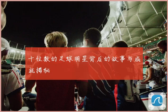 十位数的足球明星背后的故事与成就揭秘