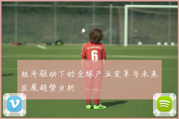 经济驱动下的全球产业变革与未来发展趋势分析