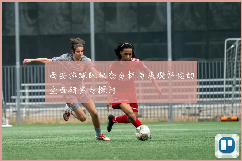 西安排球队状态分析与表现评估的全面研究与探讨