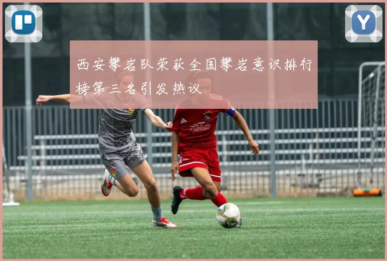西安攀岩队荣获全国攀岩意识排行榜第三名引发热议