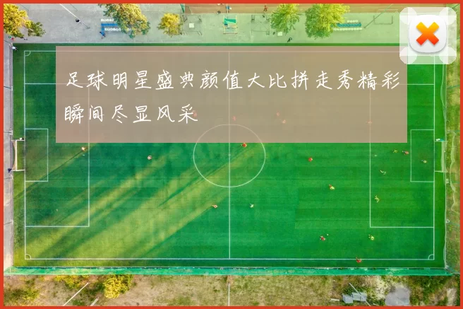 足球明星盛典颜值大比拼走秀精彩瞬间尽显风采