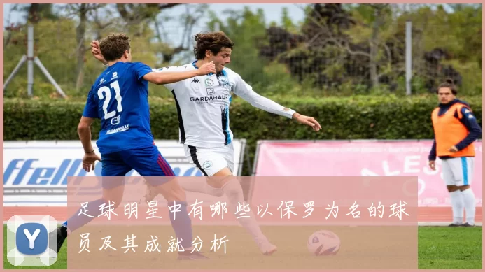 足球明星中有哪些以保罗为名的球员及其成就分析