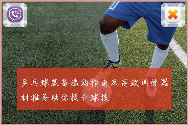 乒乓球装备选购指南及高效训练器材推荐助你提升球技