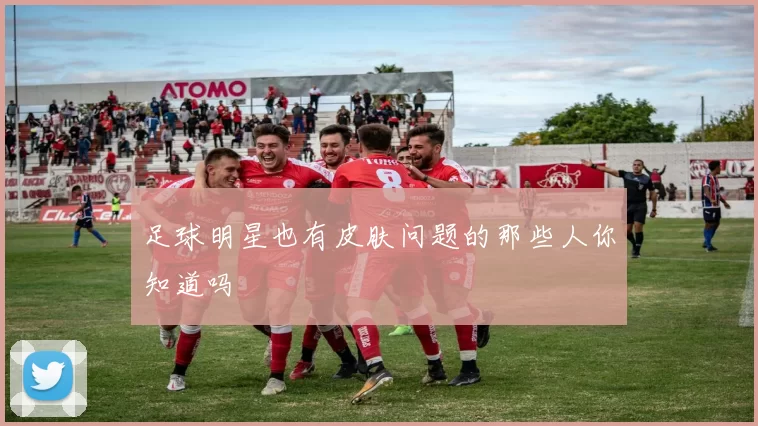 足球明星也有皮肤问题的那些人你知道吗