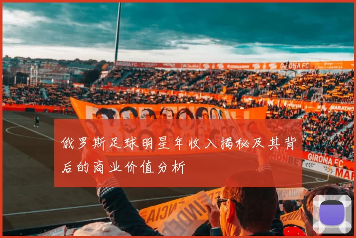 俄罗斯足球明星年收入揭秘及其背后的商业价值分析