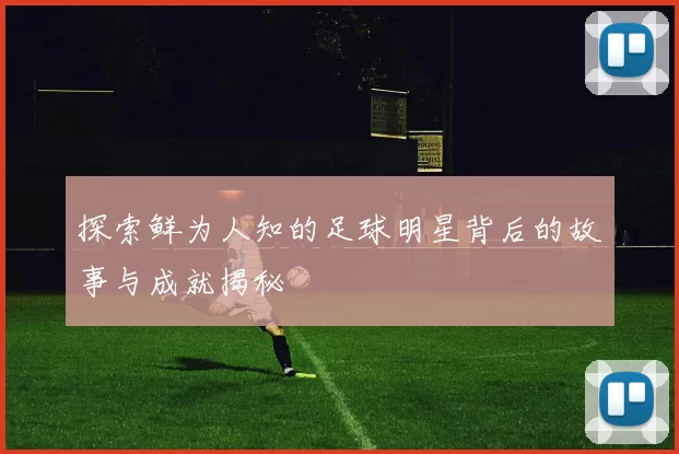 探索鲜为人知的足球明星背后的故事与成就揭秘