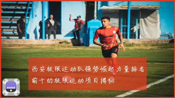 西安极限运动队强势崛起力量排名前十的极限运动项目揭秘
