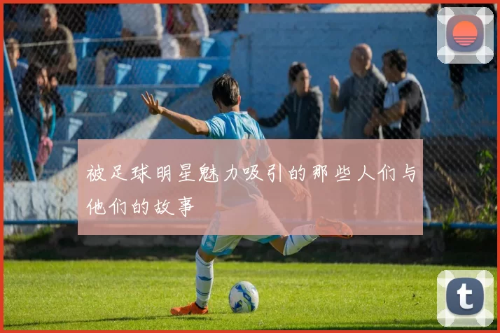 被足球明星魅力吸引的那些人们与他们的故事