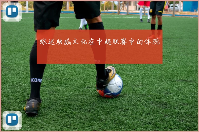 球迷助威文化在中超联赛中的体现