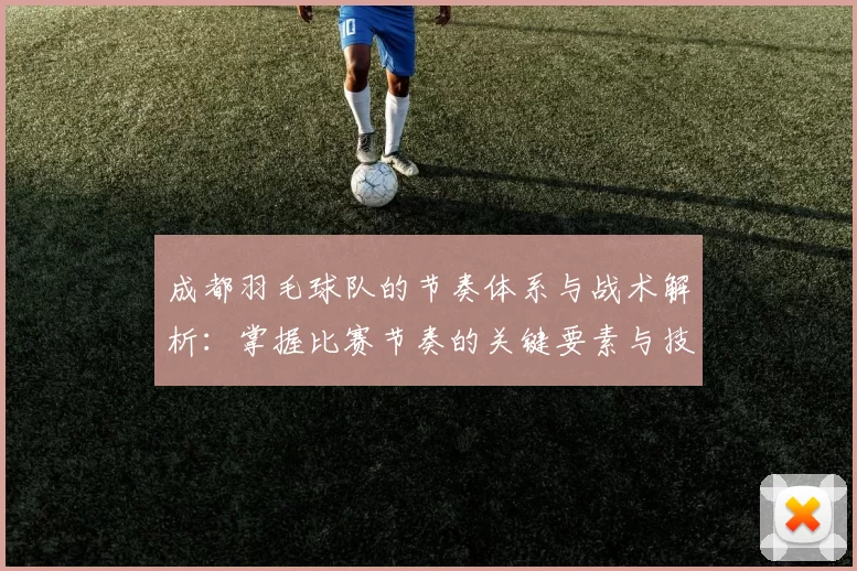 成都羽毛球队的节奏体系与战术解析：掌握比赛节奏的关键要素与技巧