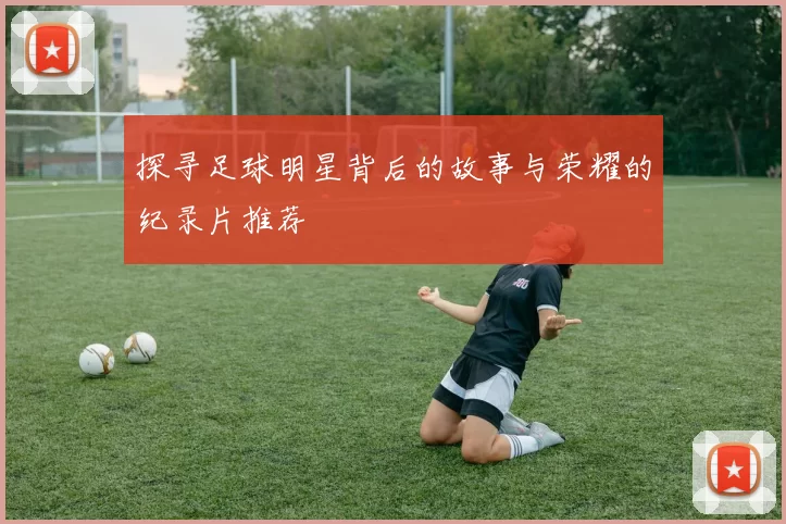 探寻足球明星背后的故事与荣耀的纪录片推荐