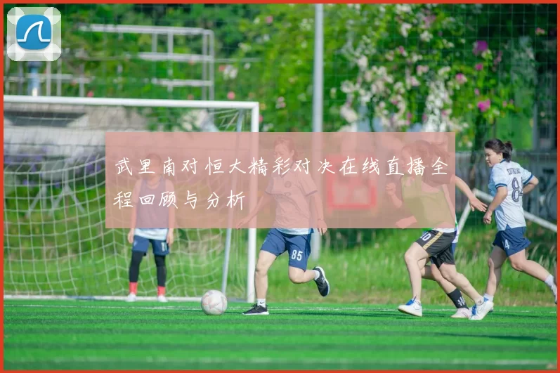 武里南对恒大精彩对决在线直播全程回顾与分析