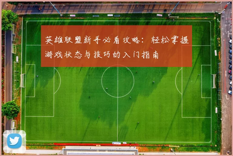 英雄联盟新手必看攻略：轻松掌握游戏状态与技巧的入门指南