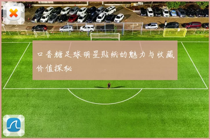 口香糖足球明星贴纸的魅力与收藏价值探秘