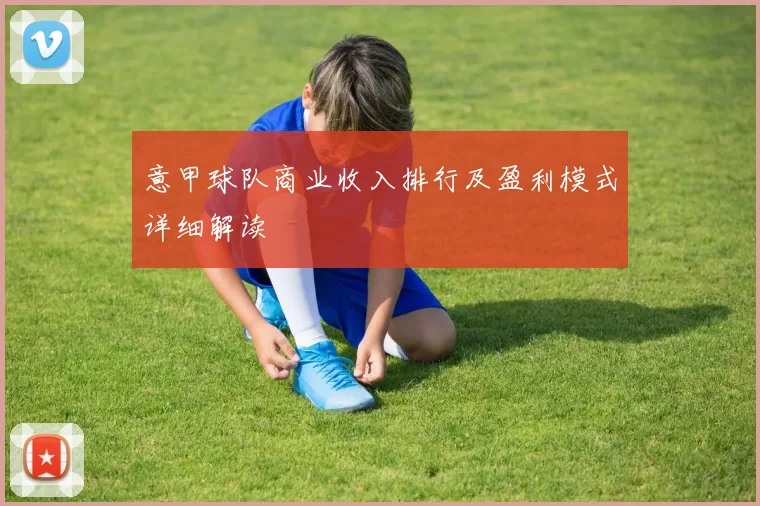 意甲球队商业收入排行及盈利模式详细解读