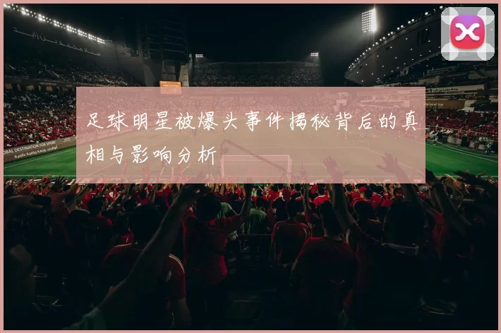 足球明星被爆头事件揭秘背后的真相与影响分析