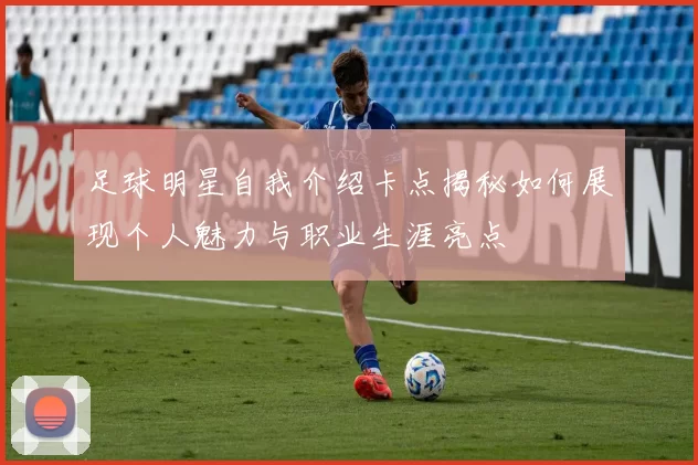 足球明星自我介绍卡点揭秘如何展现个人魅力与职业生涯亮点